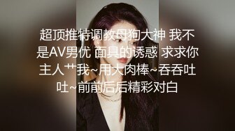 超顶推特调教母狗大神 我不是AV男优 面具的诱惑 求求你主人艹我~用大肉棒~吞吞吐吐~前前后后精彩对白