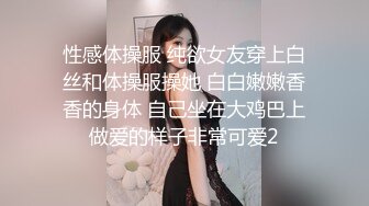 性感体操服 纯欲女友穿上白丝和体操服操她 白白嫩嫩香香的身体 自己坐在大鸡巴上做爱的样子非常可爱2