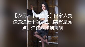 【农民工十里探花】良家人妻这逼逼挺干净，圆润美臀是亮点，连续两炮到天明