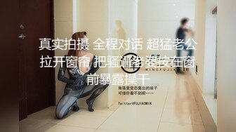 真实拍摄 全程对话 超猛老公拉开窗帘 把骚逼老婆按在窗前暴露操干