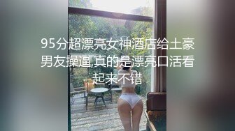 95分超漂亮女神酒店给土豪男友操逼,真的是漂亮口活看起来不错