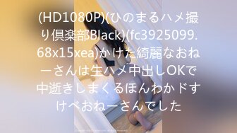 (HD1080P)(ひのまるハメ撮り倶楽部Black)(fc3925099.68x15xea)かけた綺麗なおねーさんは生ハメ中出しOKで中逝きしまくるほんわかドすけべおねーさんでした