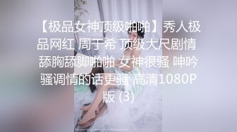 【极品女神顶级啪啪】秀人极品网红 周于希 顶级大尺剧情 舔胸舔脚啪啪 女神很骚 呻吟骚调情的话更骚 高清1080P版 (3)