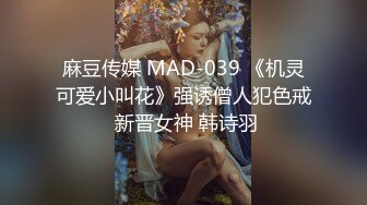 麻豆传媒 MAD-039 《机灵可爱小叫花》强诱僧人犯色戒 新晋女神 韩诗羽