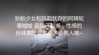 妙龄少女和风韵犹存的阿姨轮番嘘嘘 尿尿还挺多，性感的丝袜美腿要爽死多少男人哦~