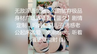 无敌淫语刺激，风韵犹存极品身材广场舞骚妻【蓝夕】剧情定制，妈妈勾引儿子 诱惑老公起床做爱，高潮喷水，听着骚话就能射 (1)