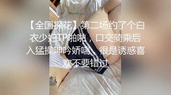 【全国探花】第二场约了个白衣少妇TP啪啪，口交骑乘后入猛操呻吟娇喘，很是诱惑喜欢不要错过