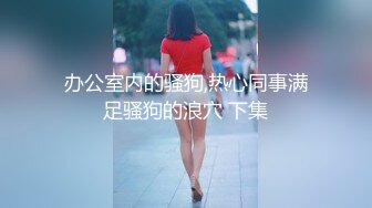 办公室内的骚狗,热心同事满足骚狗的浪穴 下集