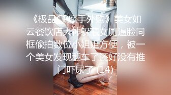 《极品CP魔手外购》美女如云餐饮店大神躲藏女厕逼脸同框偸拍数位小姐姐方便，被一个美女发现翻车了还好没有推门吓尿了 (14)