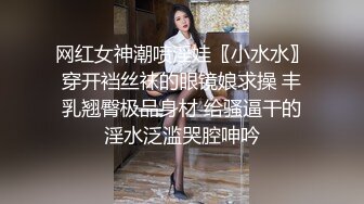 网红女神潮喷淫娃〖小水水〗穿开裆丝袜的眼镜娘求操 丰乳翘臀极品身材 给骚逼干的淫水泛滥哭腔呻吟