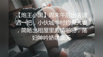 【炮王小黑】周末午后出去潇洒一把，小伙城中村约操人妻，简陋出租屋里激情啪啪，荡妇呻吟娇喘震天