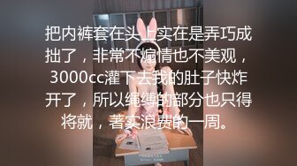 把内裤套在头上实在是弄巧成拙了，非常不煽情也不美观，3000cc灌下去我的肚子快炸开了，所以绳缚的部分也只得将就，著实浪费的一周。