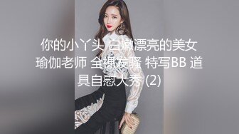 你的小丫头 白嫩漂亮的美女瑜伽老师 全裸发骚 特写BB 道具自慰大秀 (2)