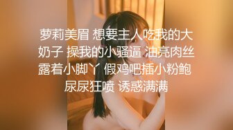 萝莉美眉 想要主人吃我的大奶子 操我的小骚逼 油亮肉丝露着小脚丫 假鸡吧插小粉鲍 尿尿狂喷 诱惑满满