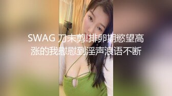 SWAG 刀未剪!排卵期慾望高涨的我慰慰到淫声浪语不断