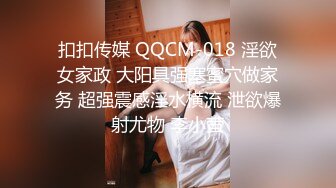 扣扣传媒 QQCM-018 淫欲女家政 大阳具强塞蜜穴做家务 超强震感淫水横流 泄欲爆射尤物 李小萤