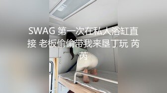 SWAG 第一次在私人浴缸直接 老板偷偷带我来垦丁玩 芮芮