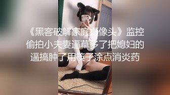 《黑客破解家庭摄像头》监控偷拍小夫妻逼草多了把媳妇的逼搞肿了用筷子涂点消炎药