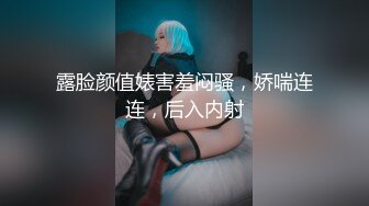 露脸颜值婊害羞闷骚，娇喘连连，后入内射