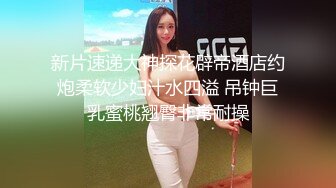 新片速递大神探花辟帝酒店约炮柔软少妇汁水四溢 吊钟巨乳蜜桃翘臀非常耐操