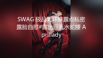 SWAG 极品乳环妹露点私密露脸自慰#露出巨乳水蛇腰 Aprillady