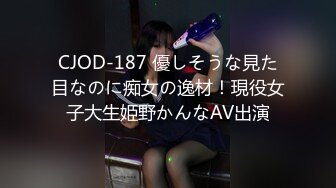 CJOD-187 優しそうな見た目なのに痴女の逸材！現役女子大生姫野かんなAV出演