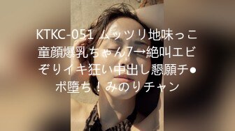 KTKC-051 ムッツリ地味っこ童顔爆乳ちゃん7→絶叫エビぞりイキ狂い中出し懇願チ●ポ墮ち！みのりチャン