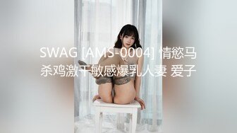 SWAG [AMS-0004] 情慾马杀鸡激干敏感爆乳人妻 爱子