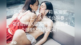 可爱的兔子宝妈萝莉 从浴室激战到床上，人骚还会叫春，勾引的男人欲罢不能，最后来个颜射还哇哇大叫！