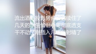 流出酒店投影房偷拍连续住了几天的学生情侣小哥彻底透支干不动了刚插入几下就射精了