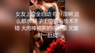 女友上位全自动 你好湿啊 这么都水 妹子上位骑马技术不错 大肉棒被夹的很舒服 无套 射一肚皮