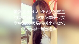 最新流出FC2-PPV系列重金约会高颜值19岁花季美少女学生嫩妹 极品粉嫩小小蜜穴无套内射满满撸点