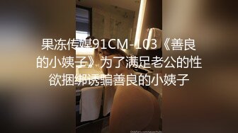 果冻传媒91CM-103《善良的小姨子》为了满足老公的性欲捆绑诱骗善良的小姨子