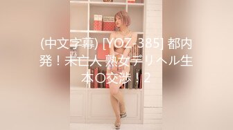 (中文字幕) [YOZ-385] 都内発！未亡人 熟女デリヘル生本〇交渉！2