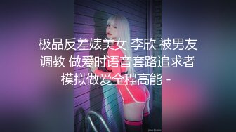 极品反差婊美女 李欣 被男友调教 做爱时语音套路追求者模拟做爱全程高能 - 