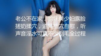 老公不在家，韵味美少妇露脸搓奶揉穴，道具插穴自慰，听声音淫水可真不少刮毛全过程