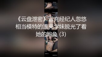 《云盘泄密》冒充经纪人忽悠相当模特的漂亮学妹脱光了看她的鲍鱼 (3)