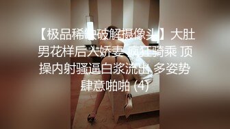 【极品稀缺破解摄像头】大肚男花样后入娇妻 疯狂骑乘 顶操内射骚逼白浆流出 多姿势肆意啪啪 (4)