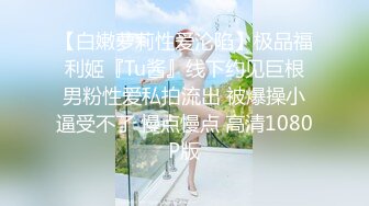 【白嫩萝莉性爱沦陷】极品福利姬『Tu酱』线下约见巨根男粉性爱私拍流出 被爆操小逼受不了 慢点慢点 高清1080P版