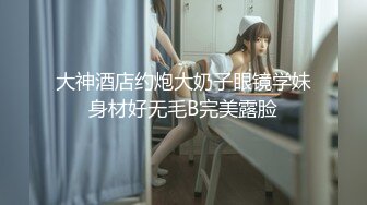 大神酒店约炮大奶子眼镜学妹身材好无毛B完美露脸