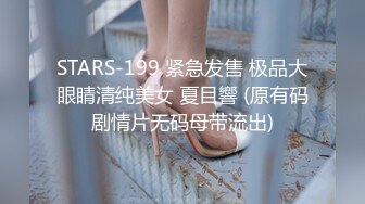 STARS-199 紧急发售 极品大眼睛清纯美女 夏目響 (原有码剧情片无码母带流出)