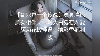 【哥只是一个传说】漂亮清纯美女相伴，一对大白兔惹人爱，舔菊花被插逼，精彩香艳刺激