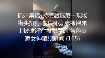 抓奸集锦-特精甄选第一现场街头扭打吃瓜围观 赤裸裸床上被逮还有被割屌的 各色良家女神狼狈瞬间 (165)