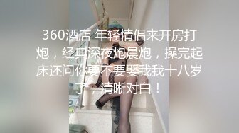 360酒店 年轻情侣来开房打炮，经典深夜炮晨炮，操完起床还问你要不要娶我我十八岁了，清晰对白！