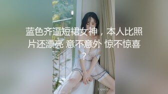 蓝色齐逼短裙女神，本人比照片还漂亮 意不意外 惊不惊喜？