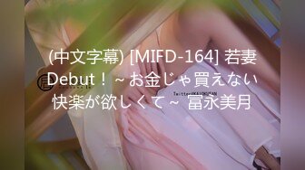 (中文字幕) [MIFD-164] 若妻Debut！～お金じゃ買えない快楽が欲しくて～ 冨永美月