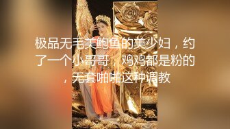 极品无毛美鲍鱼的美少妇，约了一个小哥哥，鸡鸡都是粉的，无套啪啪这种调教