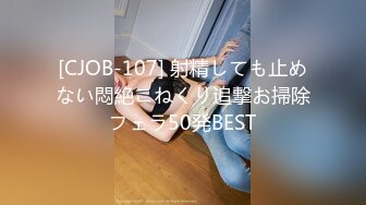 [CJOB-107] 射精しても止めない悶絶こねくり追撃お掃除フェラ50発BEST