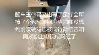 翻车王伟哥又出事了足疗会所撩了个老阿姨回酒店啪啪没想到刚吹硬鸡巴被同行微信告知阿姨你上电视成网红了