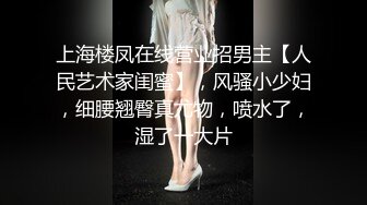 上海楼凤在线营业招男主【人民艺术家闺蜜】，风骚小少妇，细腰翘臀真尤物，喷水了，湿了一大片